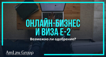 Онлайн-бизнес и виза E-2: реально ли получить одобрение?