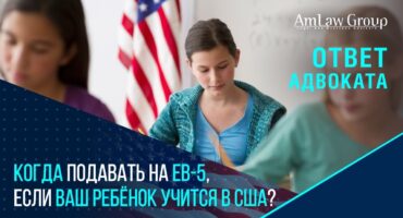 EB-5 для семьи: когда подавать документы, если ребёнок учится в США?